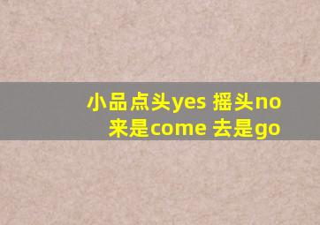 小品点头yes 摇头no 来是come 去是go